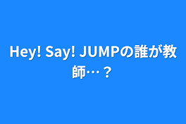 Hey! Say! JUMPの誰が教師…？