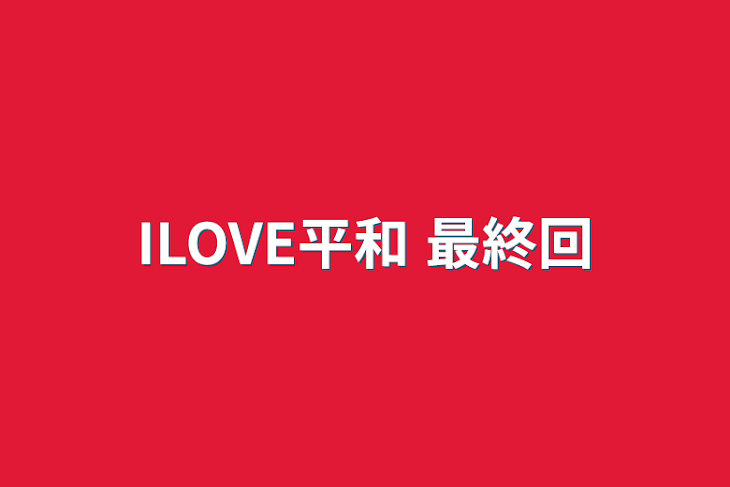 「ILOVE平和 最終回」のメインビジュアル