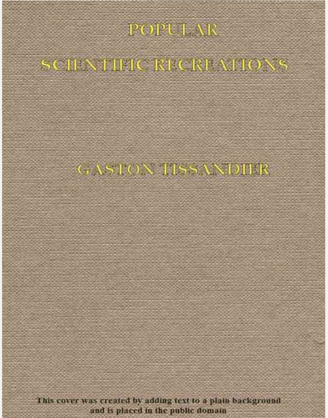 POPULAR SCIENTIFIC RECREATIONS IN NATURAL PHILOSOPHY,ASTRONOMY , GEOLOGY , CHEMISTRY BY GASTON TISSANDIER