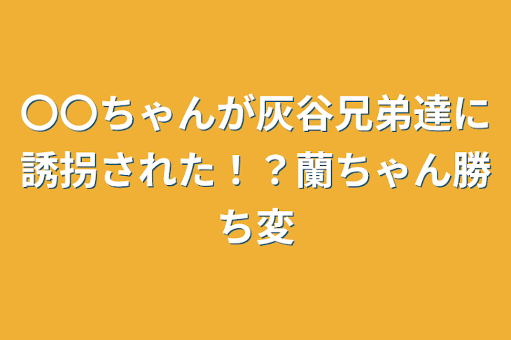 「〇〇ちゃんが灰谷兄弟達に誘拐された！？蘭ちゃん勝ち変」のメインビジュアル