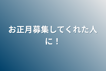 お正月募集してくれた人に！