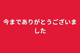 今までありがとうございました