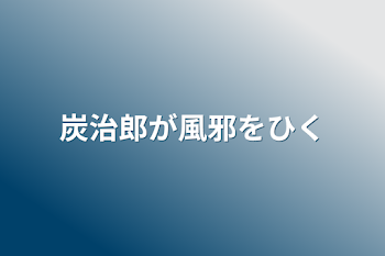 「炭治郎が風邪をひく」のメインビジュアル