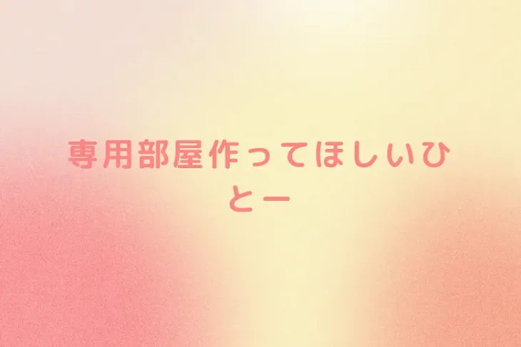 「専用部屋作ってほしいひとー」のメインビジュアル