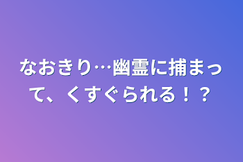 「なおきり…幽霊に捕まって、くすぐられる！？」のメインビジュアル