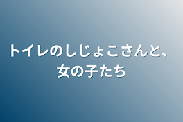 トイレのしじょこさんと、女の子たち