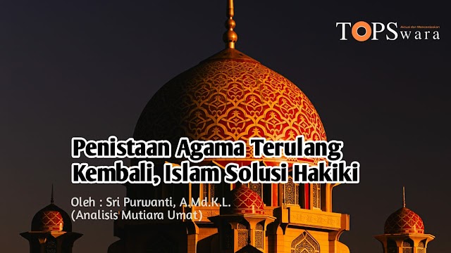 Penistaan Agama Terulang Kembali, Islam Solusi Hakiki