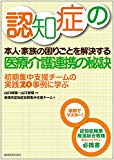 認知症の本人・家族の困りごとを解決する医療・介護連携の秘訣 -初期集中支援チームの実践20事例に学ぶ-