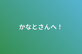 かなとさんへ！