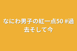 なにわ男子の紅一点50  #過去そして今