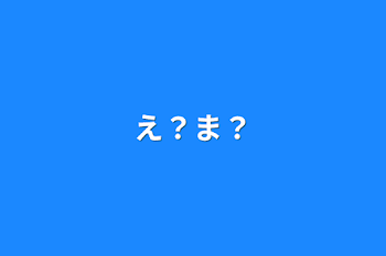 え？ま？