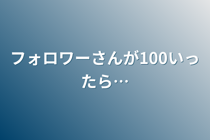 「フォロワーさんが100いったら…」のメインビジュアル