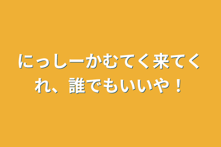 「にっしーかむてく来てくれ、誰でもいいや！」のメインビジュアル