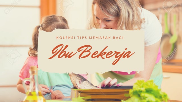 KOLEKSI TIPS MEMASAK BAGI IBU BEKERJA