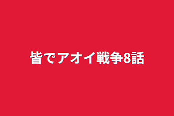 皆でアオイ戦争8話