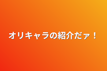 オリキャラの紹介だァ！