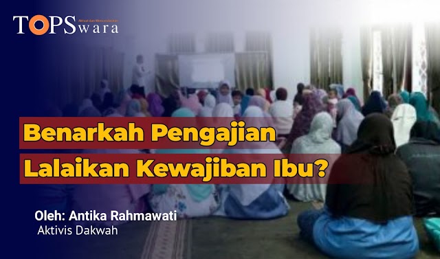 Benarkah Pengajian Lalaikan Kewajiban Ibu?