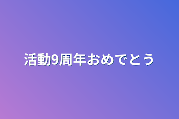 活動9周年おめでとう