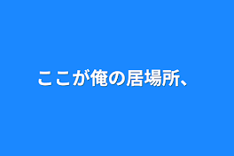 ここが俺の居場所、