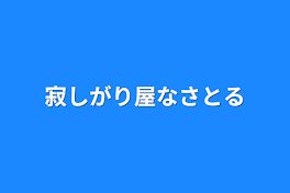 寂しがり屋なさとる