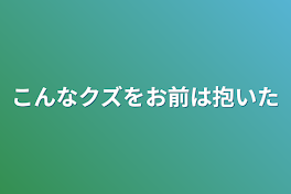 こんなクズをお前は抱いた