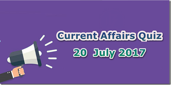 20 July 2017 Current Affairs MCQ Quiz 20 July 2017 Current Affairs MCQ Quiz