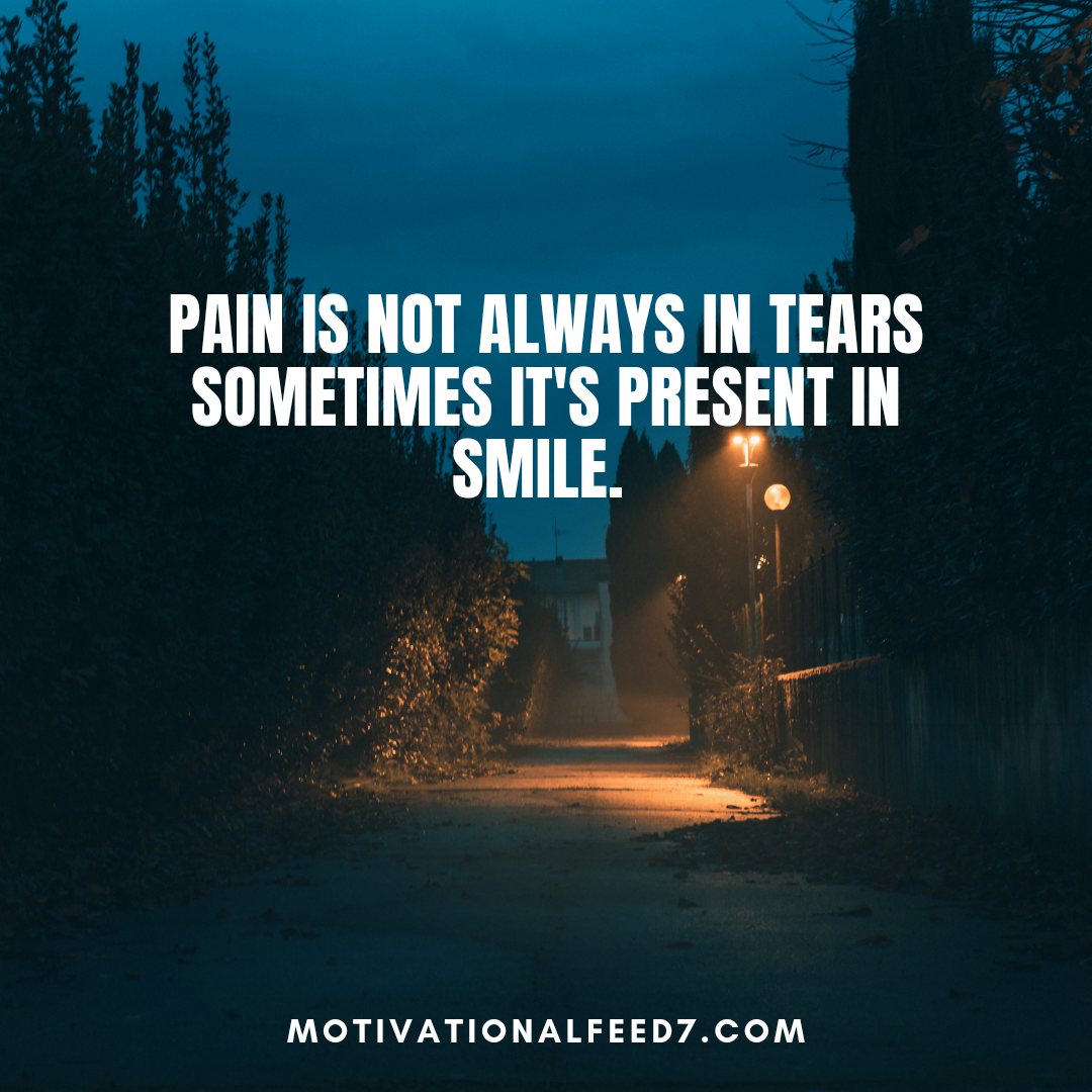 Pain is not always in tears sometimes it's present in smile.