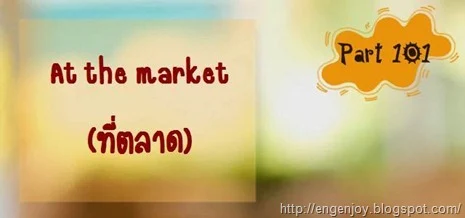 บทสนทนาภาษาอังกฤษ At the market (ที่ตลาด)