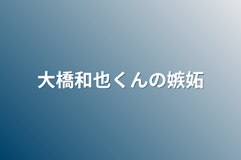 大橋和也くんの嫉妬