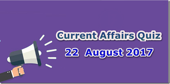 22 August 2017 Current Affairs Mcq Quiz 22 August 2017 Current Affairs Mcq Quiz