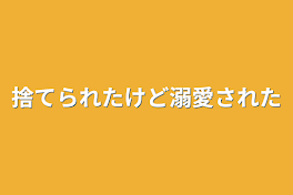 捨てられたけど溺愛された