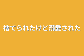 捨てられたけど溺愛された