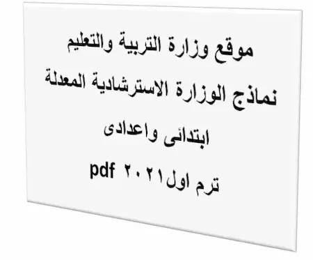 موقع وزارة التربية والتعليم نماذج الوزارة الاسترشادية  المعدلة ابتدائى واعدادى ترم اول2021 pdf