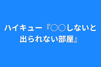 ハイキュー『○○しないと出られない部屋』