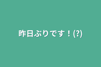 昨日ぶりです！(?)