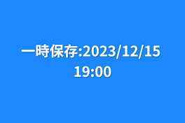 一時保存:2023/12/15 19:00