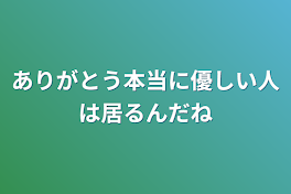 ありがとう本当に優しい人は居るんだね