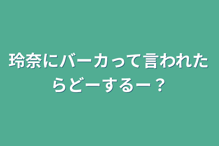 「玲奈にバーカって言われたらどーするー？」のメインビジュアル