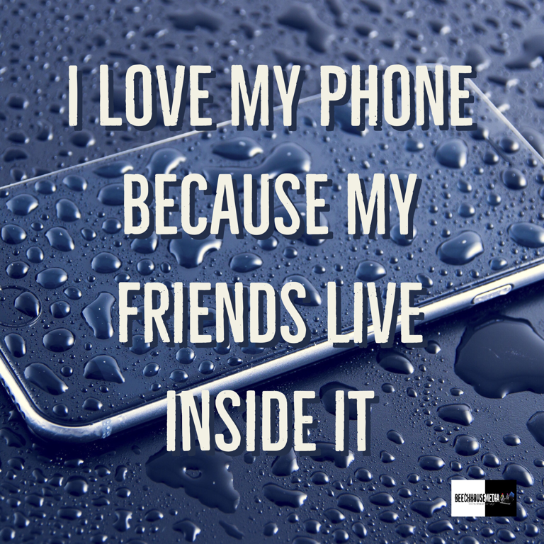 I love my phone because my friends live inside it