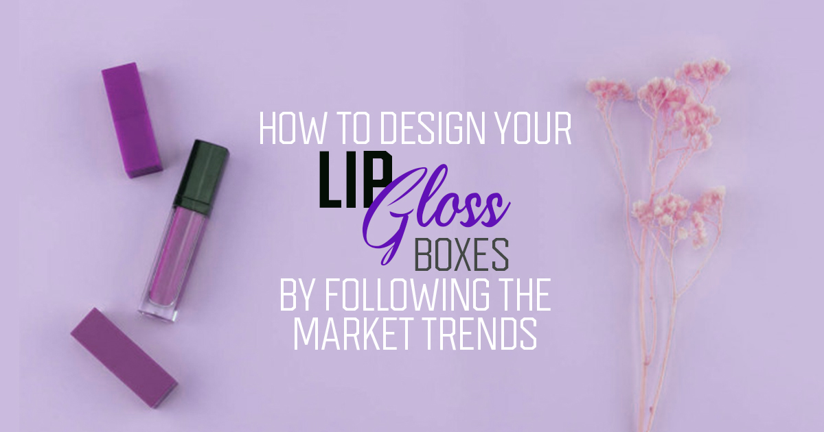 How to Design Your Lip Gloss Boxes by Following th