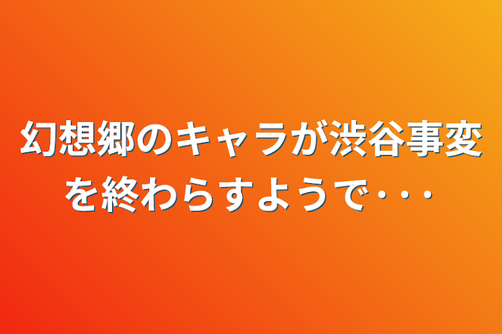 「幻想郷のキャラが渋谷事変を終わらすようで···　－完結－」のメインビジュアル