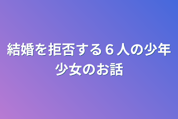 結婚を拒否する６人の少年少女のお話