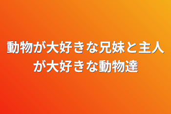 動物が大好きな兄妹と主人が大好きな動物達