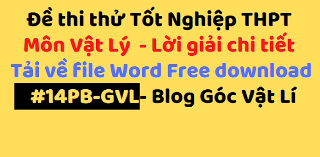 Đề thi thử Tốt Nghiệp THPT 
Môn Vật Lý  - Lời giải chi tiết 
Tải về file Word Free download
 #15PB-GVL- Blog Góc Vật Lí