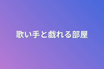 歌い手と戯れる部屋