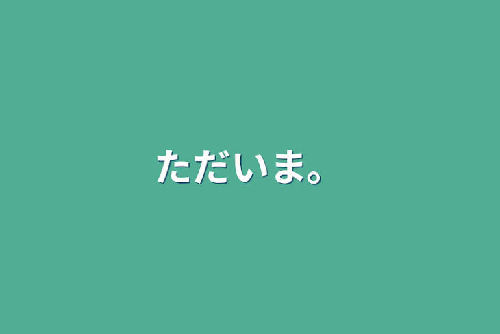 「ただいま。」のメインビジュアル