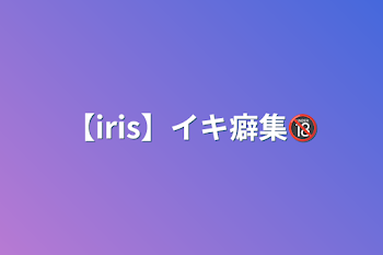 【iris】イキ癖集🔞