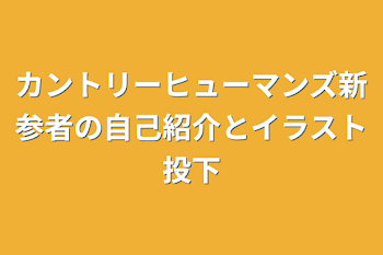 カントリーヒューマンズ新参者の自己紹介とイラスト投下