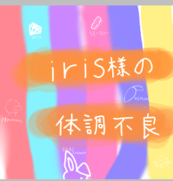 iris体調不良