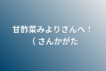 甘酢菜みよりさんへ！（ 参加型